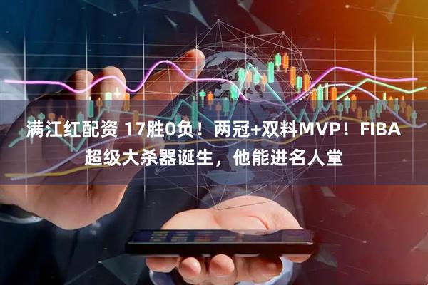 满江红配资 17胜0负！两冠+双料MVP！FIBA超级大杀器诞生，他能进名人堂