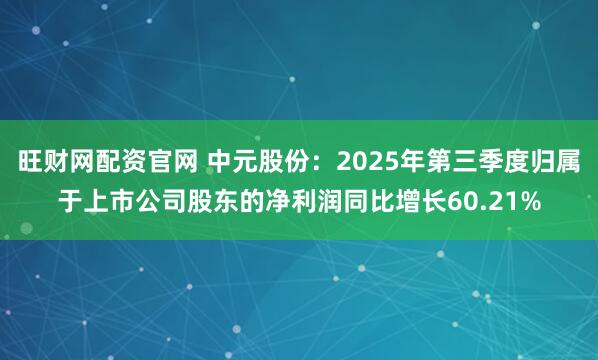 旺财网配资官网 中元股份：2025年第三季度归属于上市公司股东的净利润同比增长60.21%
