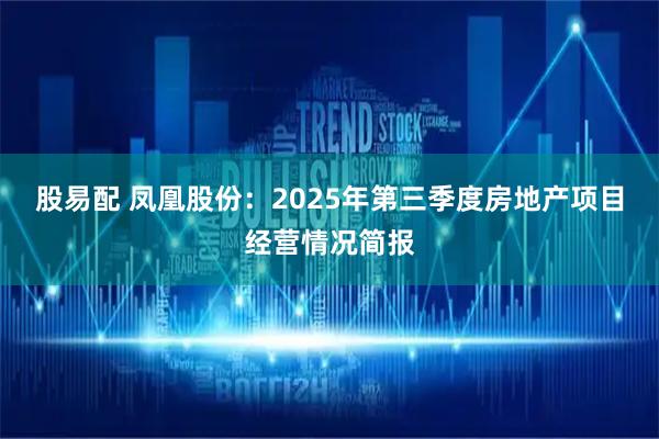 股易配 凤凰股份：2025年第三季度房地产项目经营情况简报