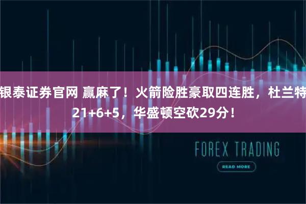 银泰证券官网 赢麻了！火箭险胜豪取四连胜，杜兰特21+6+5，华盛顿空砍29分！
