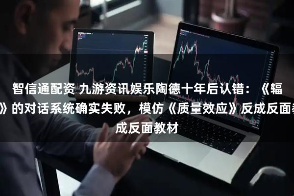 智信通配资 九游资讯娱乐陶德十年后认错：《辐射4》的对话系统确实失败，模仿《质量效应》反成反面教材