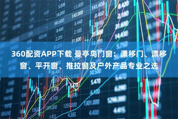 360配资APP下载 曼亭鸟门窗：漂移门、漂移窗、平开窗、推拉窗及户外产品专业之选