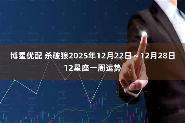 博星优配 杀破狼2025年12月22日～12月28日12星座一周运势