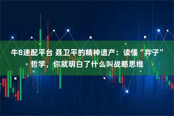 牛8速配平台 聂卫平的精神遗产：读懂“弃子”哲学，你就明白了什么叫战略思维