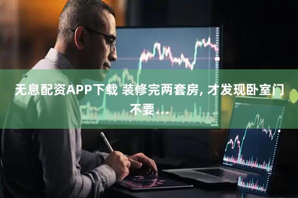 无息配资APP下载 装修完两套房, 才发现卧室门不要…