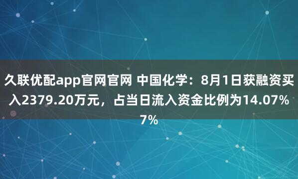 久联优配app官网官网 中国化学：8月1日获融资买入2379.20万元，占当日流入资金比例为14.07%