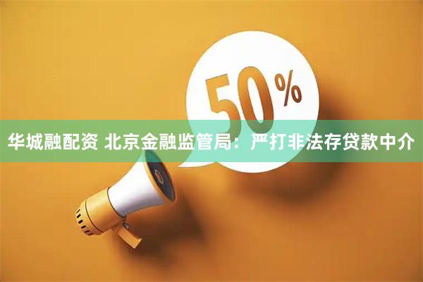 华城融配资 北京金融监管局：严打非法存贷款中介